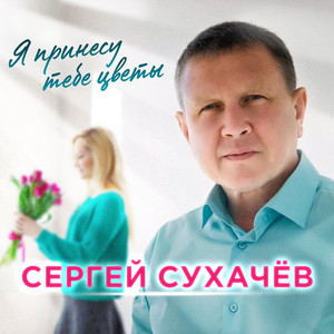 Sergey Sukhachev - Я Принесу Тебе Цветы